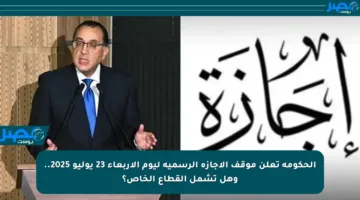 الحكومة تعلن موقف الإجازة الرسمية ليوم الأربعاء 23 يوليو 2025.. وهل تشمل القطاع الخاص؟